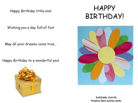 HAPPY BIRTHDAY! 3rd Grade. Unit 4A Product: Best wishes cards Happy Birthday little one! Wishing you a day full of fun! May all your dreams come true…
