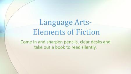 Come in and sharpen pencils, clear desks and take out a book to read silently. Language Arts- Elements of Fiction.