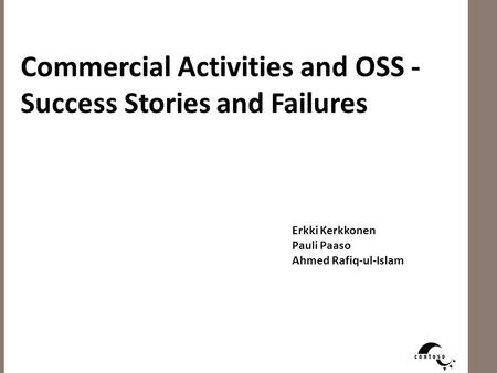 Commercial Activities and OSS - Success Stories and Failures Erkki Kerkkonen Pauli Paaso Ahmed Rafiq-ul-Islam.