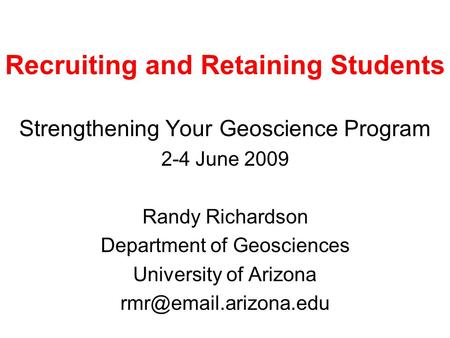 Recruiting and Retaining Students Strengthening Your Geoscience Program 2-4 June 2009 Randy Richardson Department of Geosciences University of Arizona.