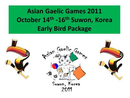 Asian Gaelic Games 2011 October 14 th -16 th Suwon, Korea Early Bird Package.