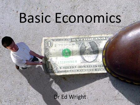 Basic Economics Dr Ed Wright. What is Economics? “A science that deals with the allocation, or use, of scarce resources for the purpose of fulfilling.
