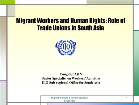 Migrant Workers & Human Rights in South Asia 1 Migrant Workers and Human Rights: Role of Trade Unions in South Asia Pong-Sul AHN Senior Specialist on.