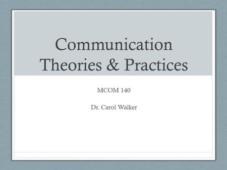 Communication Theories & Practices MCOM 140 Dr. Carol Walker.