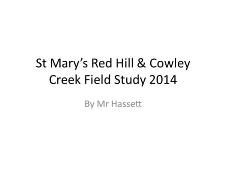 St Mary’s Red Hill & Cowley Creek Field Study 2014 By Mr Hassett.