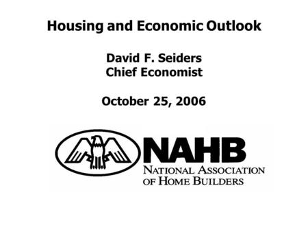 Housing and Economic Outlook David F. Seiders Chief Economist October 25, 2006.