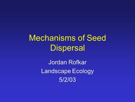 Mechanisms of Seed Dispersal Jordan Rofkar Landscape Ecology 5/2/03.
