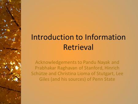 Introduction to Information Retrieval Acknowledgements to Pandu Nayak and Prabhakar Raghavan of Stanford, Hinrich Schütze and Christina Lioma of Stutgart,