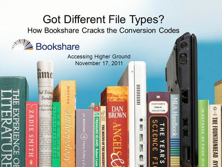 Got Different File Types? How Bookshare Cracks the Conversion Codes Accessing Higher Ground November 17, 2011.