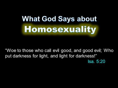“Woe to those who call evil good, and good evil; Who put darkness for light, and light for darkness!” Isa. 5:20.