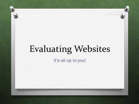 Evaluating Websites It’s all up to you!. Today’s Goal O Discover the importance of evaluating websites. O Adopt the CARS method of evaluating websites.