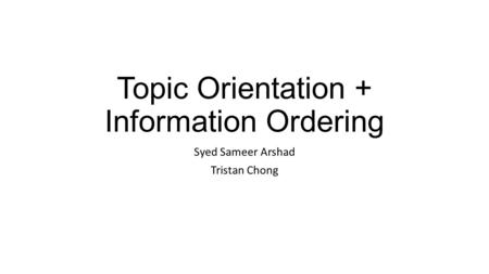 Topic Orientation + Information Ordering Syed Sameer Arshad Tristan Chong.
