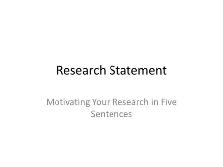 Research Statement Motivating Your Research in Five Sentences.
