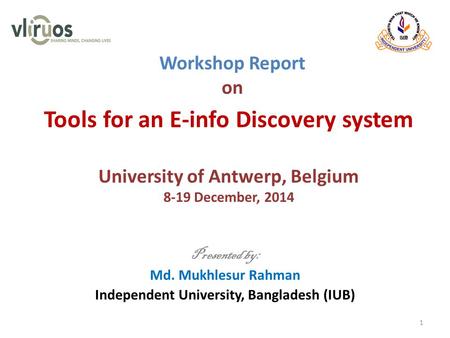 Workshop Report on Presented by: Md. Mukhlesur Rahman Independent University, Bangladesh (IUB) 1 Tools for an E-info Discovery system University of Antwerp,