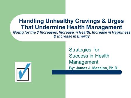 Handling Unhealthy Cravings & Urges That Undermine Health Management Going for the 3 Increases: Increase in Health, Increase in Happiness & Increase in.