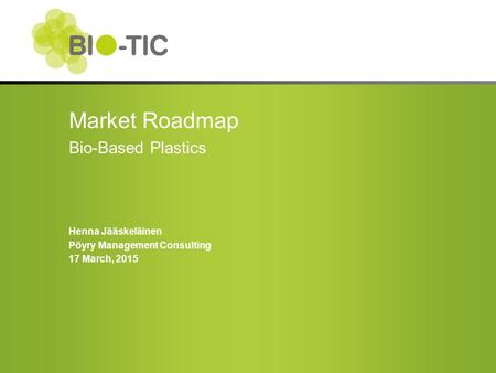 Market Roadmap Bio-Based Plastics Henna Jääskeläinen Pöyry Management Consulting 17 March, 2015.