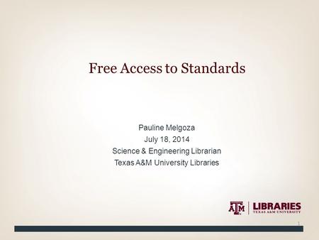 Pauline Melgoza July 18, 2014 Science & Engineering Librarian Texas A&M University Libraries Free Access to Standards 1.