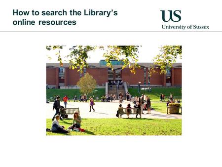 How to search the Library’s online resources. Sources of information Books: Good for clear overview Not so good for up to date information Journals: Good.