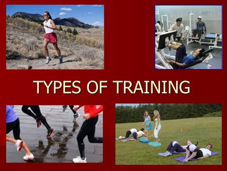 TYPES OF TRAINING. Learning Objectives - What? - To be able to name and define specific training methods - To know their advantages and disadvantages.