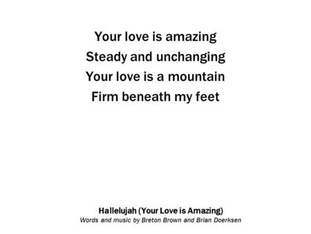 Hallelujah (Your Love is Amazing) Words and music by Breton Brown and Brian Doerksen Your love is amazing Steady and unchanging Your love is a mountain.