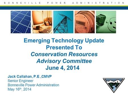 B O N N E V I L L E P O W E R A D M I N I S T R A T I O N Emerging Technology Update Presented To Conservation Resources Advisory Committee June 4, 2014.