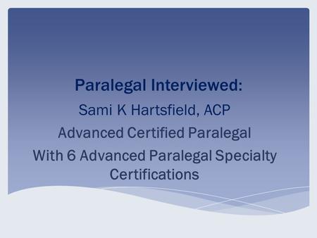 Paralegal Interviewed: Sami K Hartsfield, ACP Advanced Certified Paralegal With 6 Advanced Paralegal Specialty Certifications.