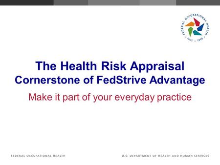 The Health Risk Appraisal Cornerstone of FedStrive Advantage Make it part of your everyday practice.