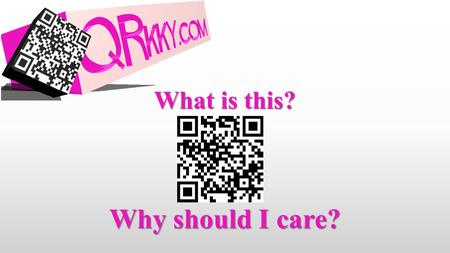What is this? Why should I care?. It’s a QR Code! Scanned with a smartphone or tablet Scanned with a smartphone or tablet Takes only one or two taps to.