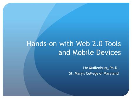 Hands-on with Web 2.0 Tools and Mobile Devices Lin Muilenburg, Ph.D. St. Mary’s College of Maryland.