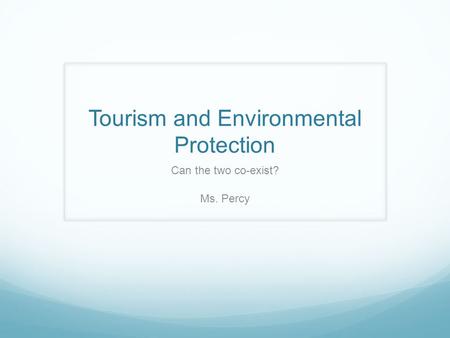 Tourism and Environmental Protection Can the two co-exist? Ms. Percy.