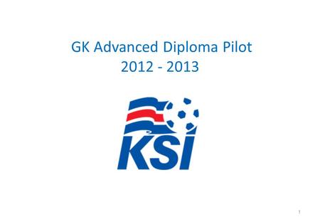 GK Advanced Diploma Pilot 2012 - 2013 1. COURSE CRITERIA The Course begins Nov 2012 - Completed by May 2013 Course Contact Hours – Minimum 105hrs Number.