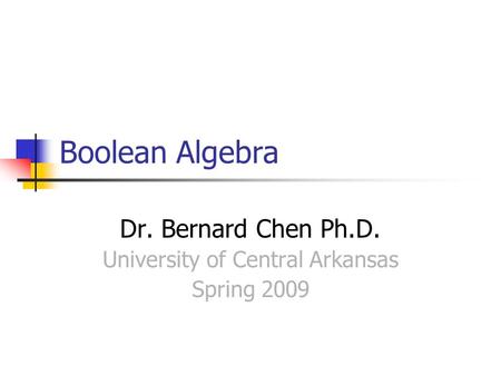 Boolean Algebra Dr. Bernard Chen Ph.D. University of Central Arkansas Spring 2009.