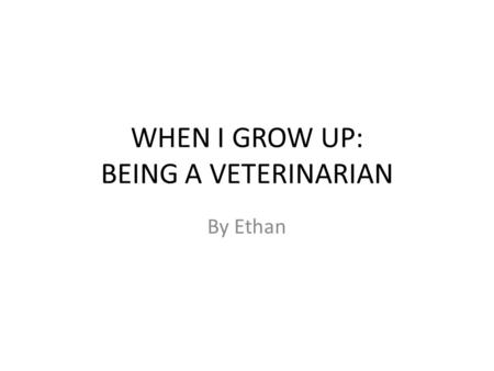 WHEN I GROW UP: BEING A VETERINARIAN By Ethan. This is my dog Buddy. He is a rescued dog. He is one of my reasons for wanting to be a veterinarian. Veterinarians.