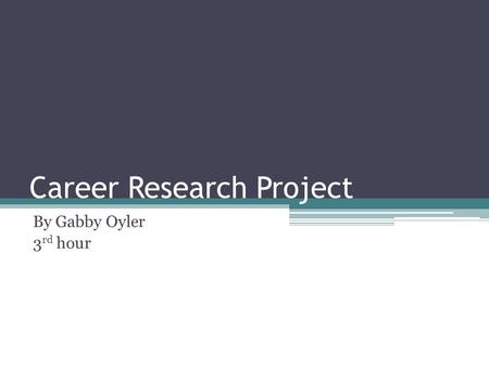 Career Research Project By Gabby Oyler 3 rd hour.