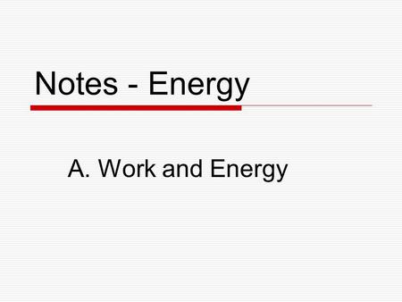 Notes - Energy A. Work and Energy. What is Energy?  Energy is the ability to produce change in an object or its environment.  Examples of forms of energy: