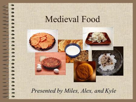 Medieval Food Presented by Miles, Alex, and Kyle.
