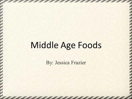 Middle Age Foods By: Jessica Frazier.