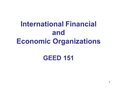 1 International Financial and Economic Organizations GEED 151.