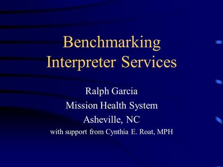 Benchmarking Interpreter Services Ralph Garcia Mission Health System Asheville, NC with support from Cynthia E. Roat, MPH.