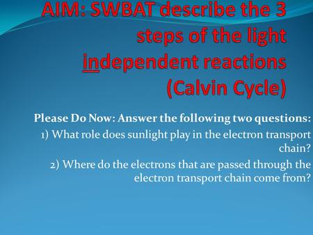 Please Do Now: Answer the following two questions: 1) What role does sunlight play in the electron transport chain? 2) Where do the electrons that are.