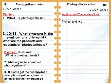 10/27-28/14 Starter: 1.What is photosynthesis? 2.10/28- What structure in the plant contains chlorophyll? What are the products and reactants of photosynthesis?