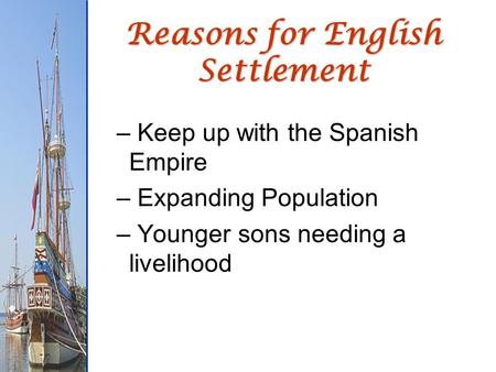 Reasons for English Settlement – Keep up with the Spanish Empire – Expanding Population – Younger sons needing a livelihood.