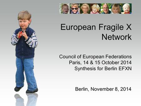 European Fragile X Network Council of European Federations Paris, 14 & 15 October 2014 Synthesis for Berlin EFXN Berlin, November 8, 2014.