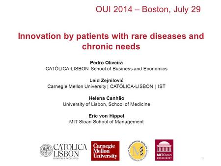 OUI 2014 – Boston, July 29 Innovation by patients with rare diseases and chronic needs 1 Pedro Oliveira CATÓLICA-LISBON School of Business and Economics.
