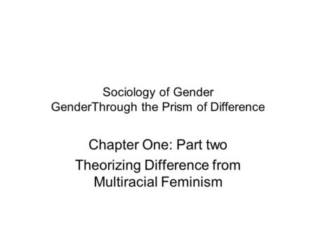Sociology of Gender GenderThrough the Prism of Difference Chapter One: Part two Theorizing Difference from Multiracial Feminism.