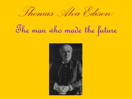 Thomas Alva Edison: The man who made the future. Brief Biography Born in February 11, 1847 in Milan, Ohio Born as the youngest of the seven children Moved.