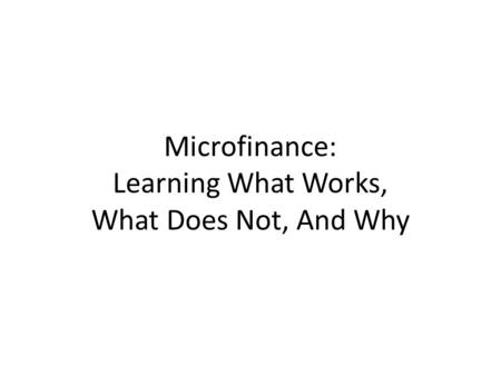 Microfinance: Learning What Works, What Does Not, And Why.