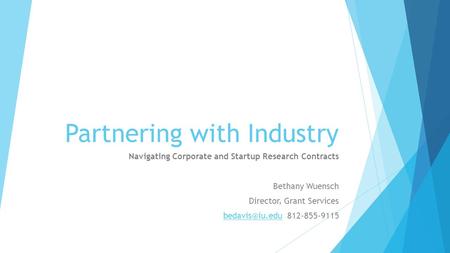 Partnering with Industry Navigating Corporate and Startup Research Contracts Bethany Wuensch Director, Grant Services 812-855-9115.