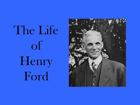 The Life of Henry Ford. Childhood Born on July 30, 1863, Henry was the first of William and Mary Ford’s six children. He was raised on a farm in what.