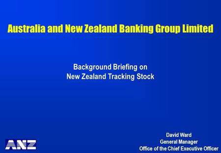 Australia and New Zealand Banking Group Limited Background Briefing on New Zealand Tracking Stock David Ward General Manager Office of the Chief Executive.